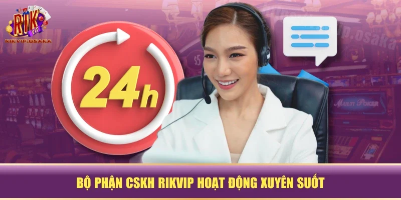 Bộ phận CSKH RIKVIP hoạt động xuyên suốt Bộ phận CSKH RIKVIP hoạt động xuyên suốt