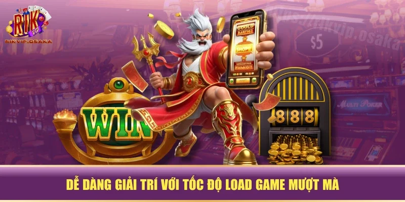 Dễ dàng giải trí với tốc độ load game mượt mà Dễ dàng giải trí với tốc độ load game mượt mà