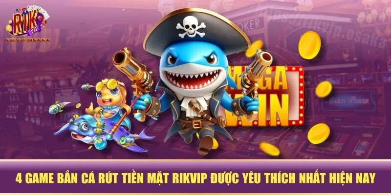 4 game bắn cá rút tiền mặt RIKVIP được yêu thích nhất hiện nay 4 game bắn cá rút tiền mặt RIKVIP được yêu thích nhất hiện nay