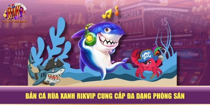 Bắn Cá Rùa Xanh RIKVIP cung cấp đa dạng phòng săn Bắn Cá Rùa Xanh RIKVIP cung cấp đa dạng phòng săn