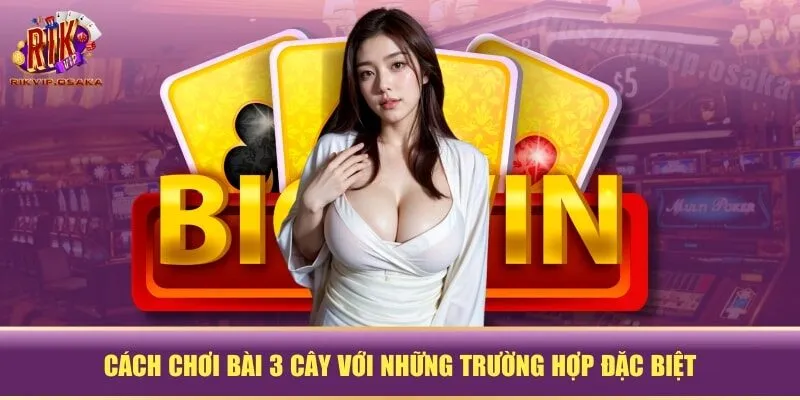 Cách chơi bài 3 cây với những trường hợp đặc biệt Cách chơi bài 3 cây với những trường hợp đặc biệt