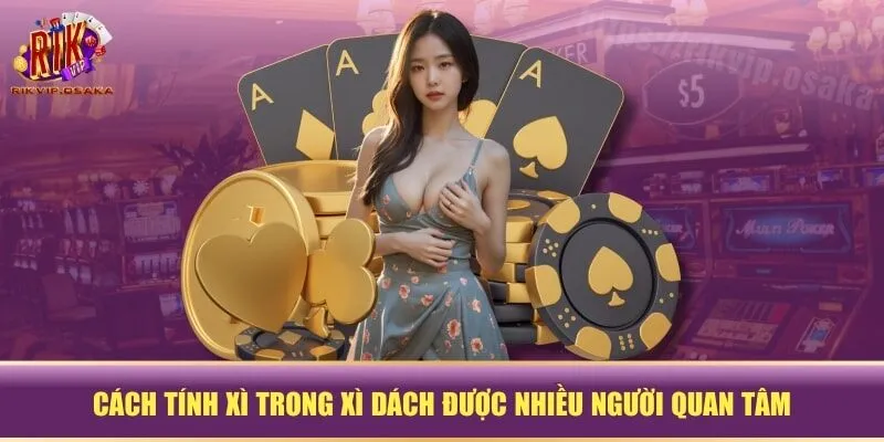 Cách tính xì trong xì dách được nhiều người quan tâm Cách tính xì trong xì dách được nhiều người quan tâm