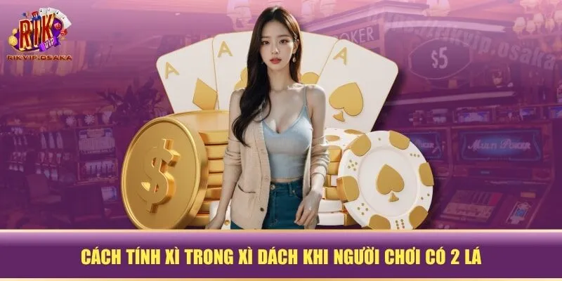Cách tính xì trong xì dách khi người chơi có 2 lá Cách tính xì trong xì dách khi người chơi có 2 lá
