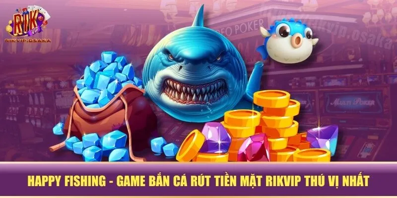 Happy Fishing - Game bắn cá rút tiền mặt RIKVIP thú vị nhất Happy Fishing - Game bắn cá rút tiền mặt RIKVIP thú vị nhất