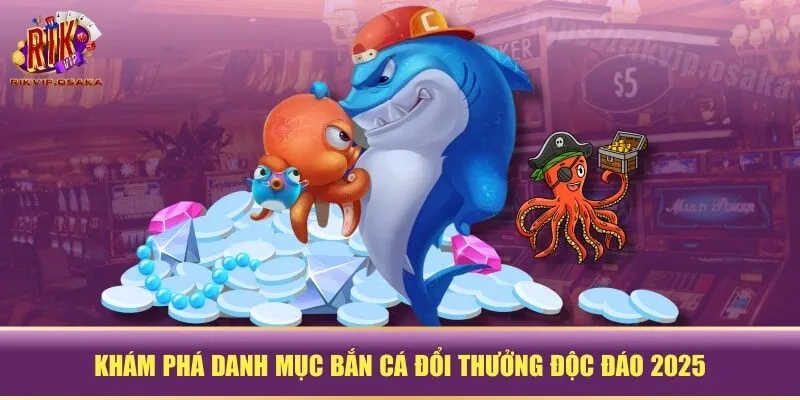 Khám phá danh mục bắn cá đổi thưởng độc đáo 2025 Khám phá danh mục bắn cá đổi thưởng độc đáo 2025