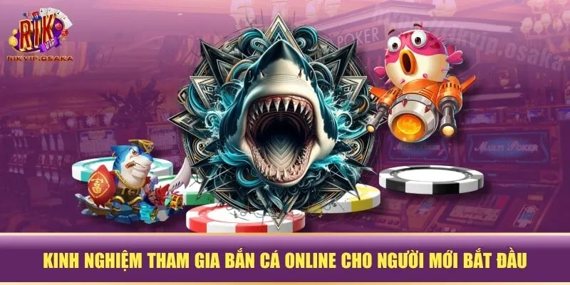 Kinh nghiệm tham gia bắn cá online cho người mới bắt đầu Kinh nghiệm tham gia bắn cá online cho người mới bắt đầu