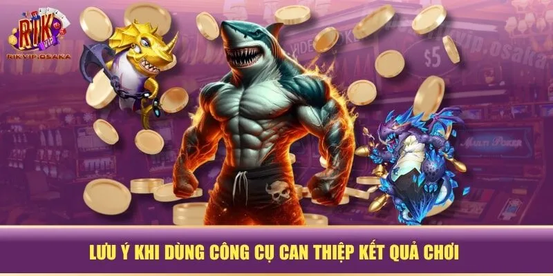 Lưu ý khi dùng công cụ can thiệp kết quả chơi Lưu ý khi dùng công cụ can thiệp kết quả chơi