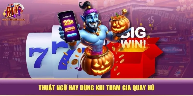 Thuật ngữ hay dùng khi tham gia quay hũ Thuật ngữ hay dùng khi tham gia quay hũ