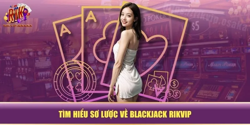 Tìm hiểu sơ lược về Blackjack RIKVIP Tìm hiểu sơ lược về Blackjack RIKVIP