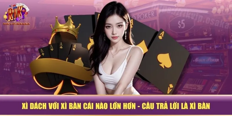 Xì dách với xì bàn cái nào lớn hơn - Câu trả lời là xì bàn Xì dách với xì bàn cái nào lớn hơn - Câu trả lời là xì bàn